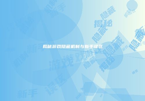 揭秘游戏隐藏机制与新手误区