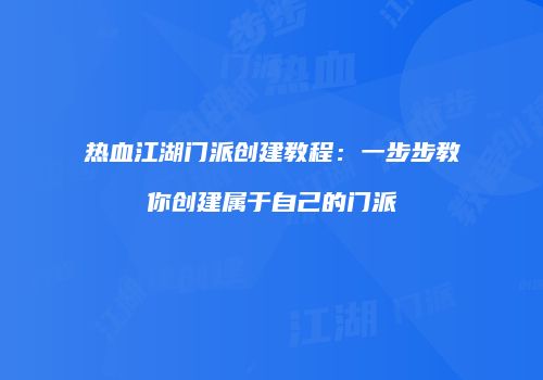 热血江湖门派创建教程：一步步教你创建属于自己的门派