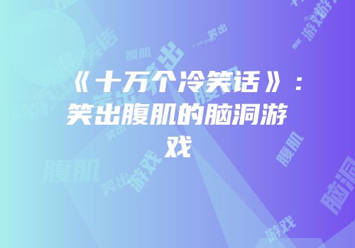 《十万个冷笑话》：笑出腹肌的脑洞游戏