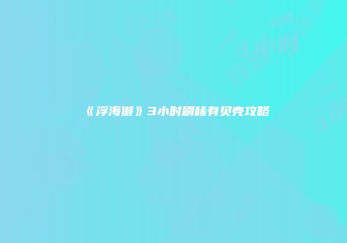 《浮海獭》3小时刷稀有贝壳攻略