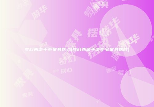 梦幻西游手游家具摆心(梦幻西游手游华宅家具摆放)