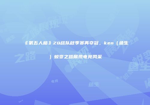 《第五人格》ZQ战队秋季赛再夺冠，ken（鱼生）蜕变之路展现电竞风采