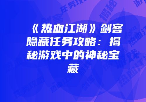 《热血江湖》剑客隐藏任务攻略：揭秘游戏中的神秘宝藏