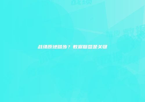 战绩原地踏步？数据复盘是关键