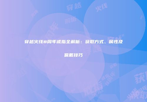 穿越火线8周年戒指全解析：获取方式、属性及佩戴技巧