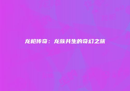 龙枪传奇：龙族共生的奇幻之旅