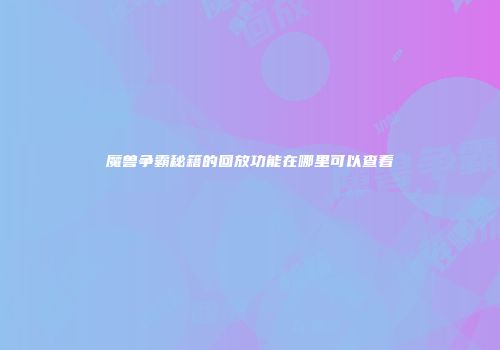 魔兽争霸秘籍的回放功能在哪里可以查看