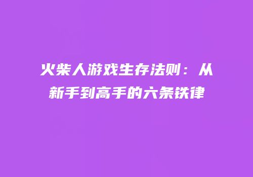 火柴人游戏生存法则：从新手到高手的六条铁律