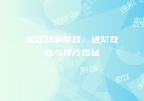 疯狂割草游戏：进阶攻略与技巧揭秘