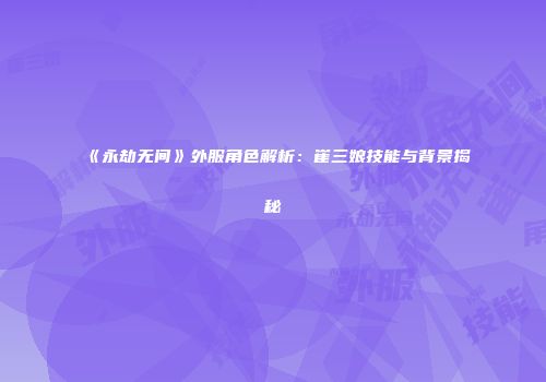 《永劫无间》外服角色解析：崔三娘技能与背景揭秘