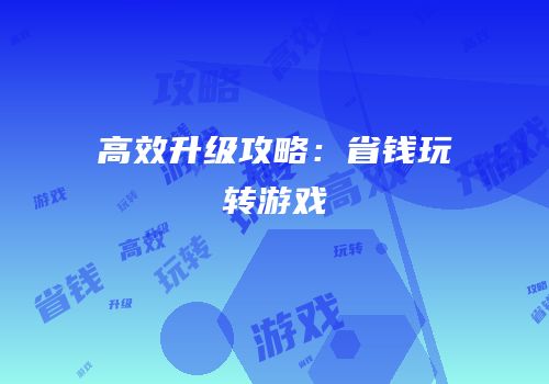 高效升级攻略：省钱玩转游戏