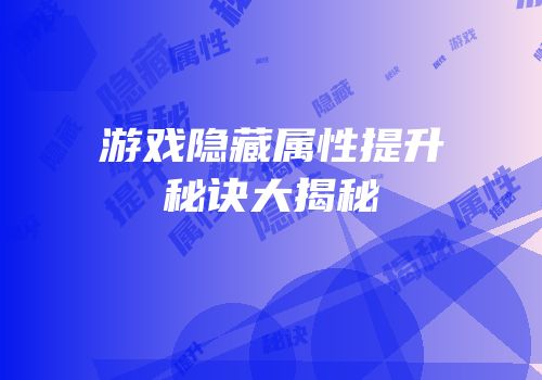 游戏隐藏属性提升秘诀大揭秘