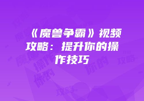 《魔兽争霸》视频攻略：提升你的操作技巧