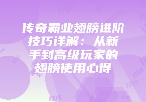 传奇霸业翅膀进阶技巧详解：从新手到高级玩家的翅膀使用心得