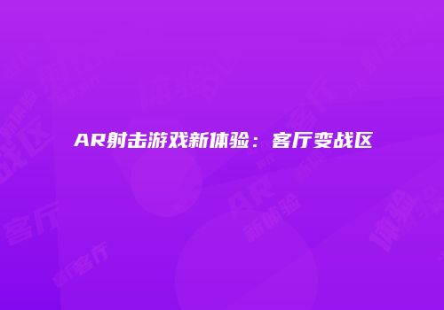 AR射击游戏新体验：客厅变战区