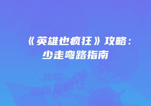 《英雄也疯狂》攻略：少走弯路指南