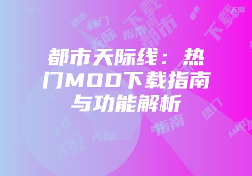 都市天际线：热门MOD下载指南与功能解析