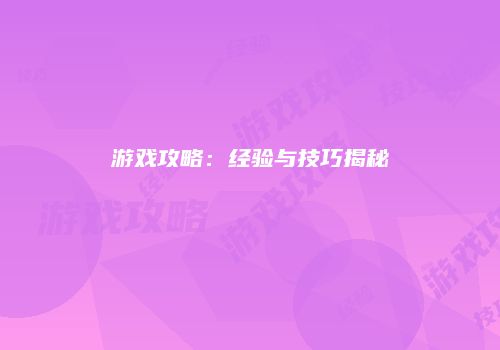 游戏攻略：经验与技巧揭秘
