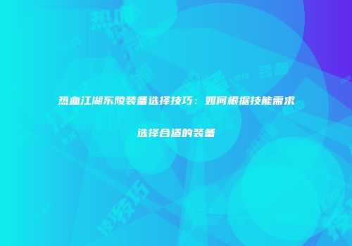 热血江湖东陵装备选择技巧：如何根据技能需求选择合适的装备