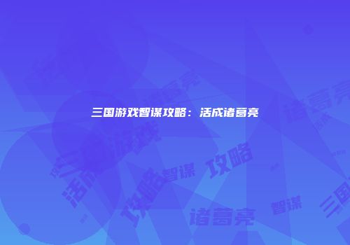 三国游戏智谋攻略：活成诸葛亮