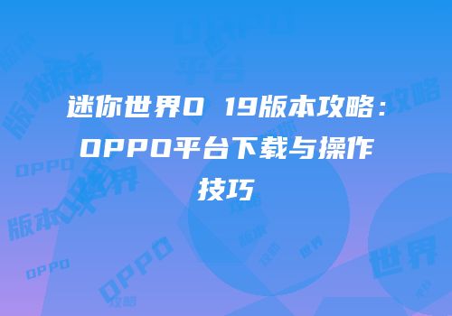 迷你世界O 19版本攻略：OPPO平台下载与操作技巧