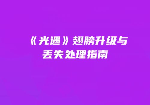 《光遇》翅膀升级与丢失处理指南
