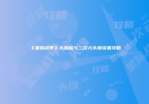 《星际战甲》头像框与二次元头像设置攻略