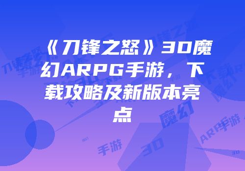 《刀锋之怒》3D魔幻ARPG手游，下载攻略及新版本亮点