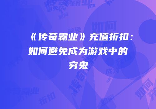 《传奇霸业》充值折扣：如何避免成为游戏中的穷鬼