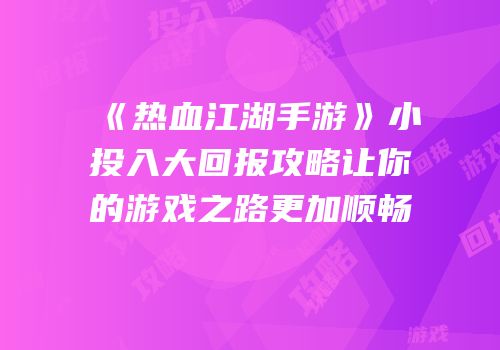 《热血江湖手游》小投入大回报攻略让你的游戏之路更加顺畅
