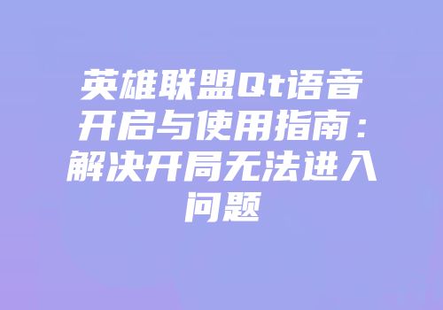 英雄联盟Qt语音开启与使用指南：解决开局无法进入问题