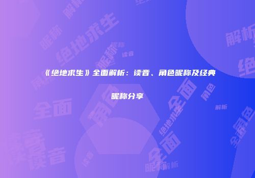 《绝地求生》全面解析：读音、角色昵称及经典昵称分享