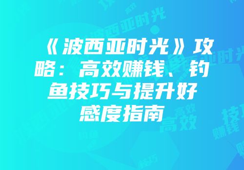 《波西亚时光》攻略：高效赚钱、钓鱼技巧与提升好感度指南
