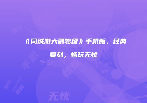 《同城游六副够级》手机版，经典复刻，畅玩无忧