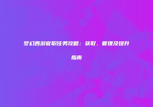 梦幻西游官职任务攻略：获取、管理及提升指南