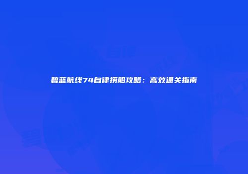 碧蓝航线74自律捞船攻略：高效通关指南