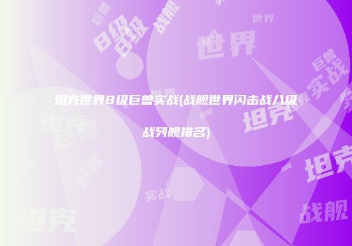坦克世界8级巨兽实战(战舰世界闪击战八级战列舰排名)