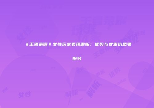 《王者荣耀》女性玩家表现解析：优势与女生坑现象探究
