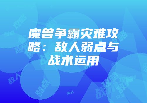魔兽争霸灾难攻略：敌人弱点与战术运用