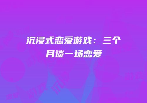 沉浸式恋爱游戏：三个月谈一场恋爱