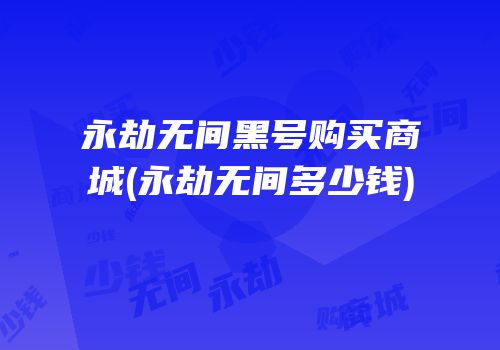 永劫无间黑号购买商城(永劫无间多少钱)