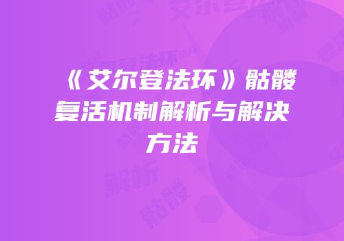 《艾尔登法环》骷髅复活机制解析与解决方法