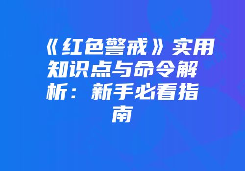 《红色警戒》实用知识点与命令解析：新手必看指南
