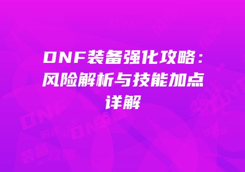DNF装备强化攻略：风险解析与技能加点详解