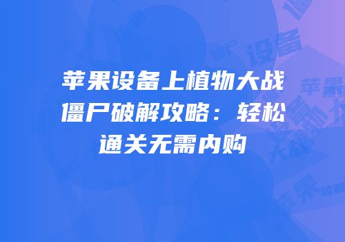 苹果设备上植物大战僵尸破解攻略：轻松通关无需内购