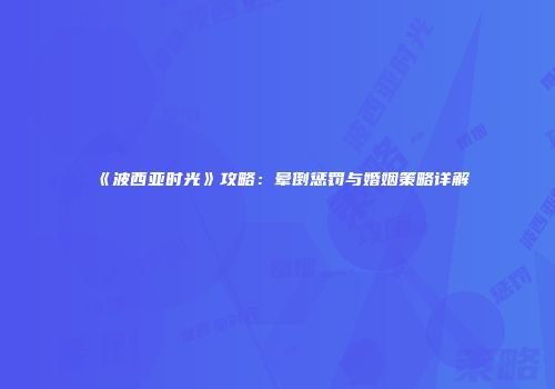 《波西亚时光》攻略：晕倒惩罚与婚姻策略详解