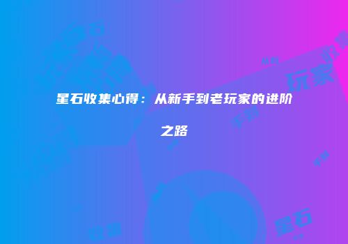 星石收集心得：从新手到老玩家的进阶之路