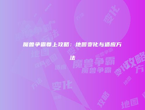 魔兽争霸尊上攻略：地图变化与适应方法