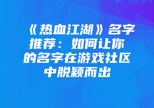 《热血江湖》名字推荐：如何让你的名字在游戏社区中脱颖而出
