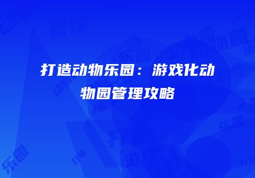 打造动物乐园：游戏化动物园管理攻略